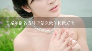 雪媚娘俗名雪胖子怎么做如何做好吃