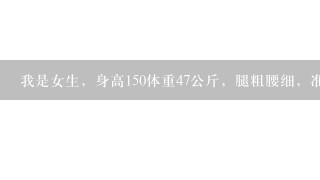 我是女生，身高150体重47公斤，腿粗腰细，准备留长发，怎样穿衣服显高显瘦，帮帮忙