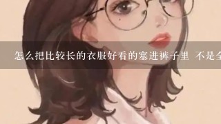 怎么把比较长的衣服好看的塞进裤子里 不是全部塞进去