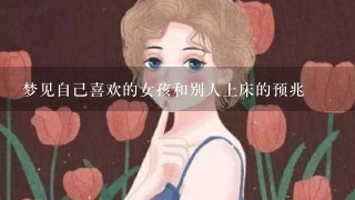 梦见自己喜欢的女孩和别人上床的预兆