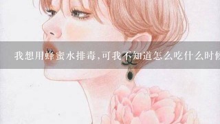 我想用蜂蜜水排毒,可我不知道怎么吃什么时候吃最好