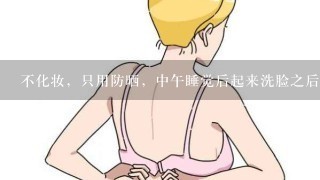 不化妆，只用防晒，中午睡觉后起来洗脸之后要再次涂爽肤水眼霜乳液之类的吗?