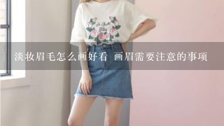 淡妆眉毛怎么画好看 画眉需要注意的事项