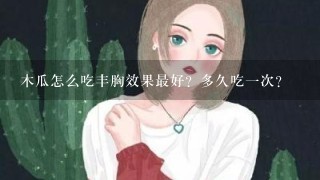 木瓜怎么吃丰胸效果最好？多久吃1次？