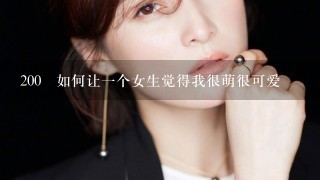 200 如何让1个女生觉得我很萌很可爱