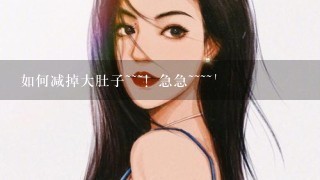 如何减掉大肚子~~~！急急~~~~`