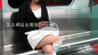 怎么调逗女朋友