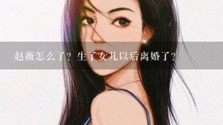 赵薇怎么了？生了女儿以后离婚了？