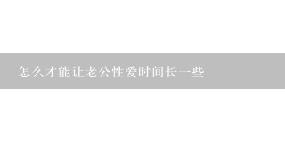 怎么才能让老公性爱时间长1些