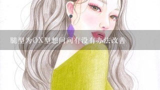 腿型为OX型想问问有没有办法改善