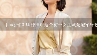 [image]10 哪种围巾适合初1女生戴是配军绿色的羽绒服外套 最好带图发过来