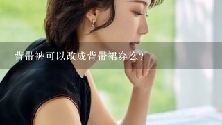 背带裤可以改成背带裙穿么？