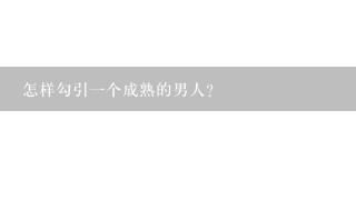 怎样勾引1个成熟的男人？