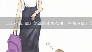 clarisonic mia fit洗脸刷怎么用？科莱丽mia fit洗