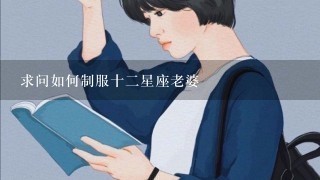 求问如何制服十2星座老婆