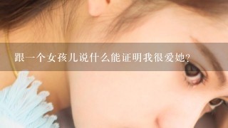 跟1个女孩儿说什么能证明我很爱她？