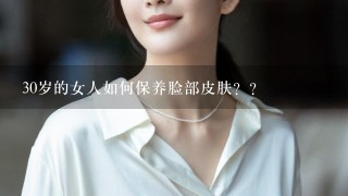 30岁的女人如何保养脸部皮肤？？