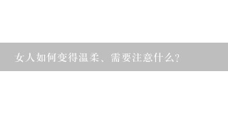 女人如何变得温柔、需要注意什么?