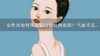 女性该如何保养脸白皙红润皮肤？气血不足，贫血，低血压。其中哪些疾病会导致脸部皮肤无血色，暗黄呢？