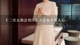 十2星女都会用什么方法套牢男人心