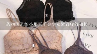 药物阴道缩小用玉千金少女紧致疗效如何