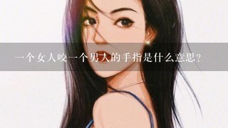 1个女人咬1个男人的手指是什么意思？