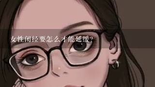 女性闭经要怎么才能延缓?