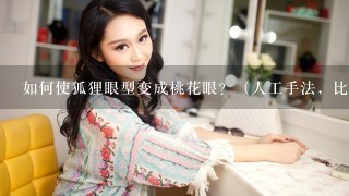 如何使狐狸眼型变成桃花眼？（人工手法，比如说按摩手法等）？