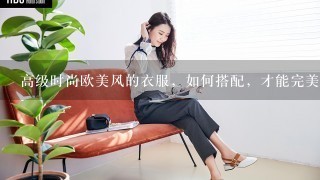 高级时尚欧美风的衣服，如何搭配，才能完美的展现女