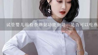 试管婴儿前检查卵巢功能衰退，是否可以吃燕窝等保健品来增加卵巢功能？