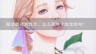 腿部僵硬韧性差，怎么训练才能变软呢？