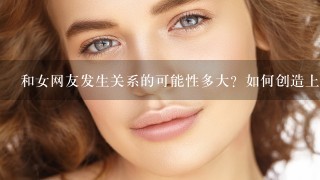 和女网友发生关系的可能性多大？如何创造上床的机会