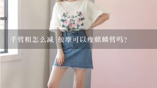 手臂粗怎么减 按摩可以瘦麒麟臂吗？