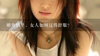 婚外情里，女人如何过得舒服？