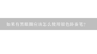 如果有黑眼圈应该怎么使用银色卧蚕笔？