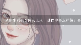 从陌生到哄女网友上床，过程中要点样做？要多长时间