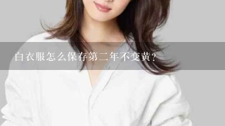 白衣服怎么保存第2年不变黄？