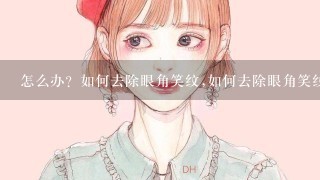 怎么办？如何去除眼角笑纹,如何去除眼角笑纹？？