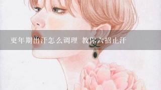 更年期出汗怎么调理 教你6招止汗