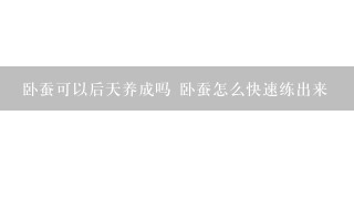 卧蚕可以后天养成吗 卧蚕怎么快速练出来