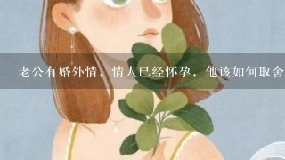 老公有婚外情，情人已经怀孕，他该如何取舍？