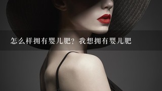 怎么样拥有婴儿肥？我想拥有婴儿肥