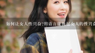 如何让女人性兴奋?用语言能挑起女人的性兴奋吗?在性兴奋的时候,女人各方面有什么具体表现?