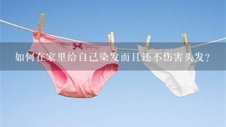 如何在家里给自己染发而且还不伤害头发？