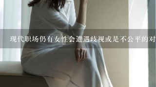 现代职场仍有女性会遭遇歧视或是不公平的对待，女性