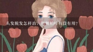 头发脱发怎样治，用侧柏叶有没有用？