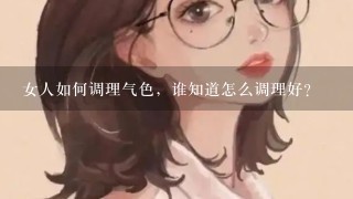 女人如何调理气色，谁知道怎么调理好？