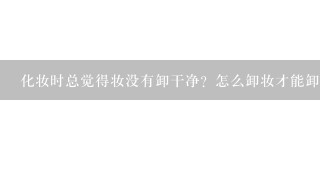 化妆时总觉得妆没有卸干净？怎么卸妆才能卸得彻底，干净，又不伤害皮肤呢？