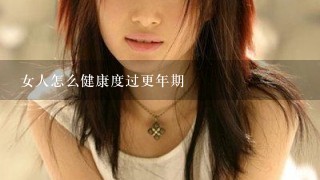 女人怎么健康度过更年期