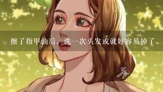 擦了指甲油后，洗1次头发或就好容易掉了，该怎么办?到夏天了，我好想擦呀!